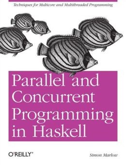 Parallel and Concurrent Programming in Haskell: Techniques for Multicore and Multithreaded Programming